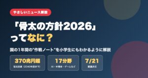 骨太の方針2026ってなに？国の作戦ノートを小学生にもわかるように解説（370兆円・17分野・7月21日閣議決定）