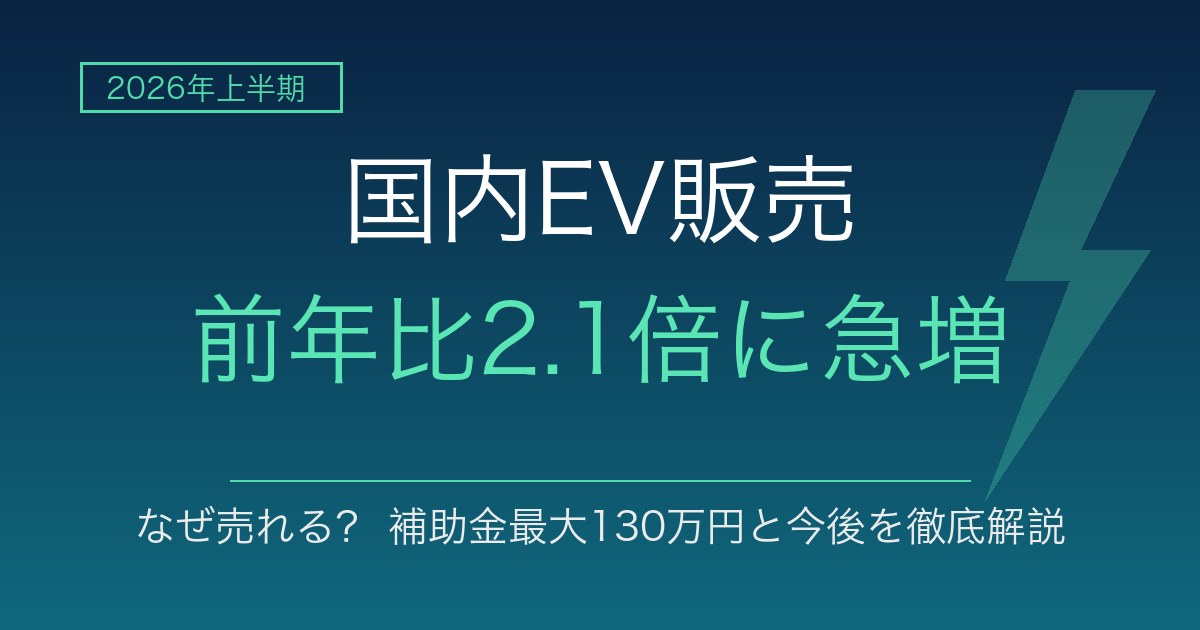 2026年上半期の国内EV販売が前年比2.1倍に急増 なぜ売れる?補助金最大130万円と今後を徹底解説