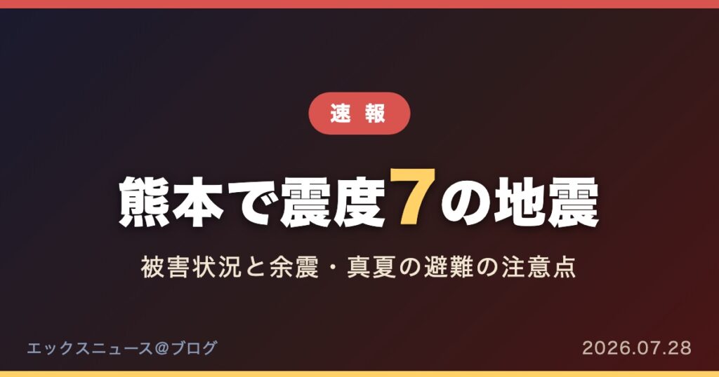 熊本で震度7の地震 被害状況と余震・真夏の避難の注意点（2026年7月28日）