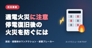 通電火災に注意 停電復旧後の火災を防ぐには（原因・避難時のワンアクション・感震ブレーカー）