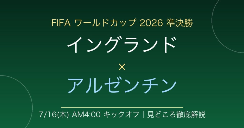 FIFAワールドカップ2026準決勝 イングランド対アルゼンチン 7月16日木曜午前4時キックオフ 見どころ徹底解説