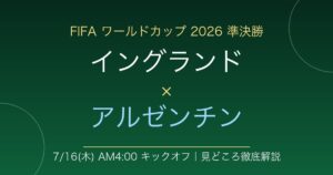 FIFAワールドカップ2026準決勝 イングランド対アルゼンチン 7月16日木曜午前4時キックオフ 見どころ徹底解説