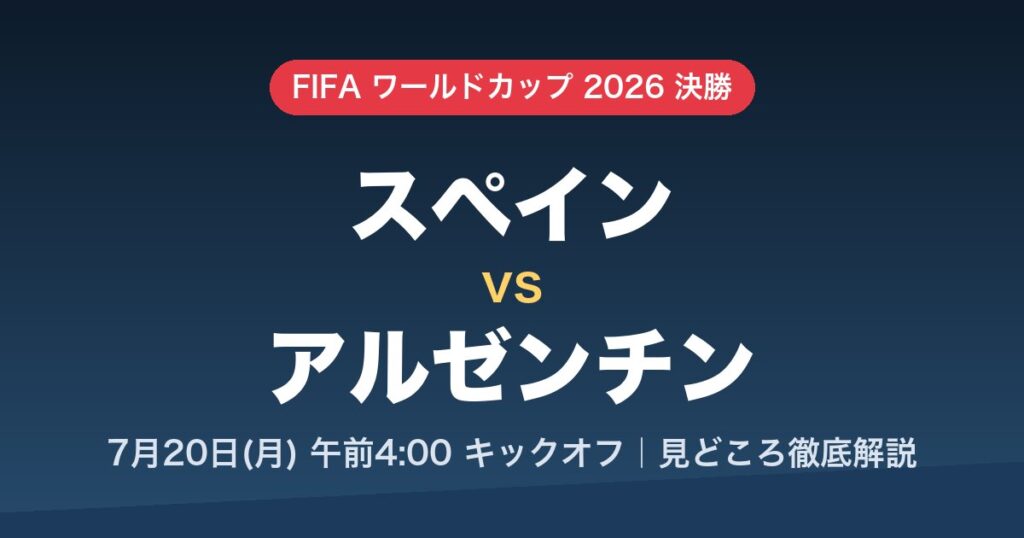 W杯2026決勝 スペイン対アルゼンチン 7月20日月曜午前4時キックオフ 見どころ徹底解説