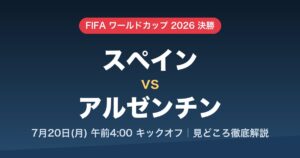 W杯2026決勝 スペイン対アルゼンチン 7月20日月曜午前4時キックオフ 見どころ徹底解説