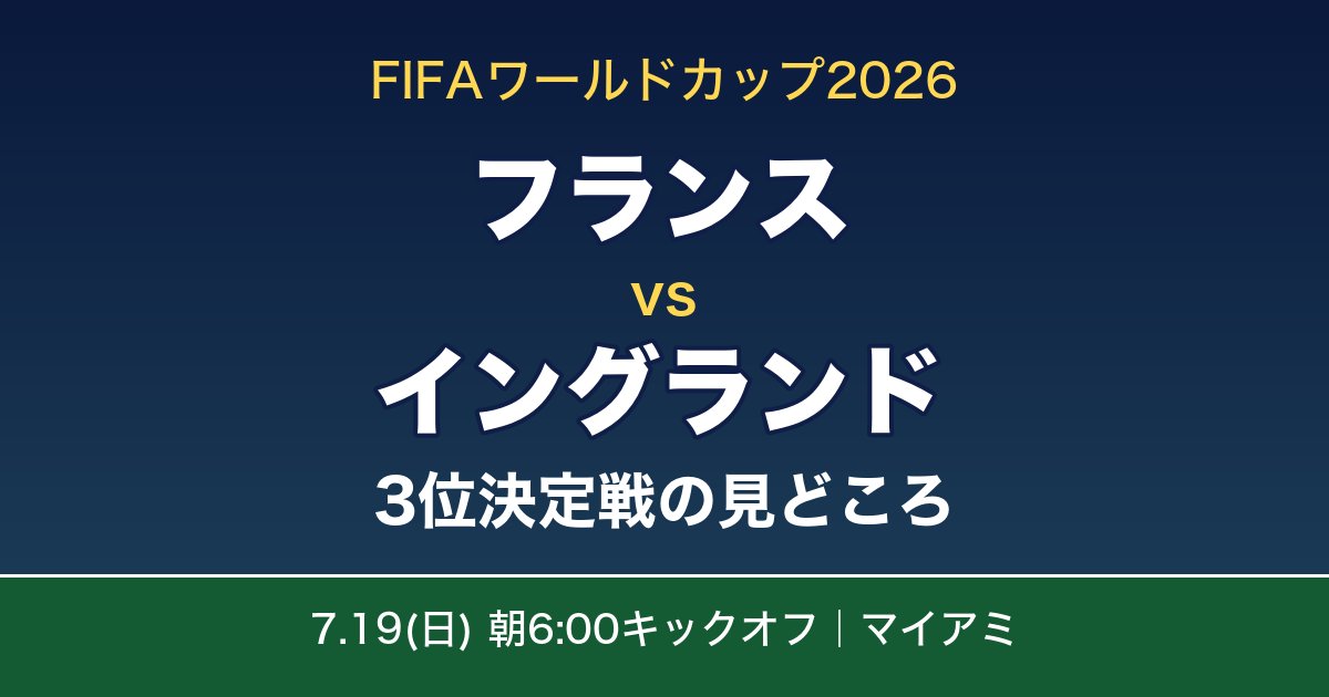 フランス対イングランド3位決定戦の見どころ（W杯2026・7月19日朝6時キックオフ・マイアミ）