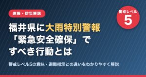 福井県に大雨特別警報　警戒レベル5「緊急安全確保」ですべき行動の解説バナー
