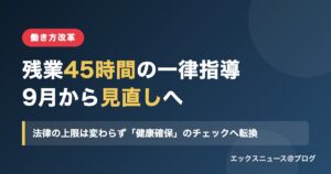 残業45時間の一律指導が2026年9月から見直し。法律の上限は変わらず健康確保のチェックへ転換
