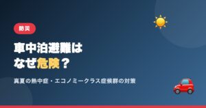 車中泊避難はなぜ危険？真夏の熱中症・エコノミークラス症候群の対策