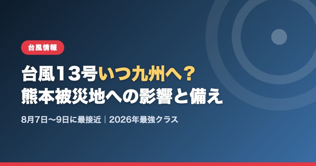 台風13号いつ九州へ？熊本被災地への影響と備え（8月7日〜9日に最接近・2026年最強クラス）