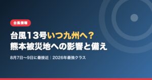 台風13号いつ九州へ？熊本被災地への影響と備え（8月7日〜9日に最接近・2026年最強クラス）