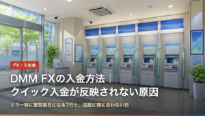 DMM FXの入金方法｜クイック入金が反映されない原因（エラー時に翌営業日になる7行と、追証に間に合わない日）