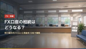 FX口座の相続はどうなる？死亡後のポジションと税金を10社で確認