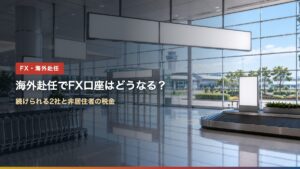 海外赴任でFX口座はどうなる？続けられる2社と非居住者の税金