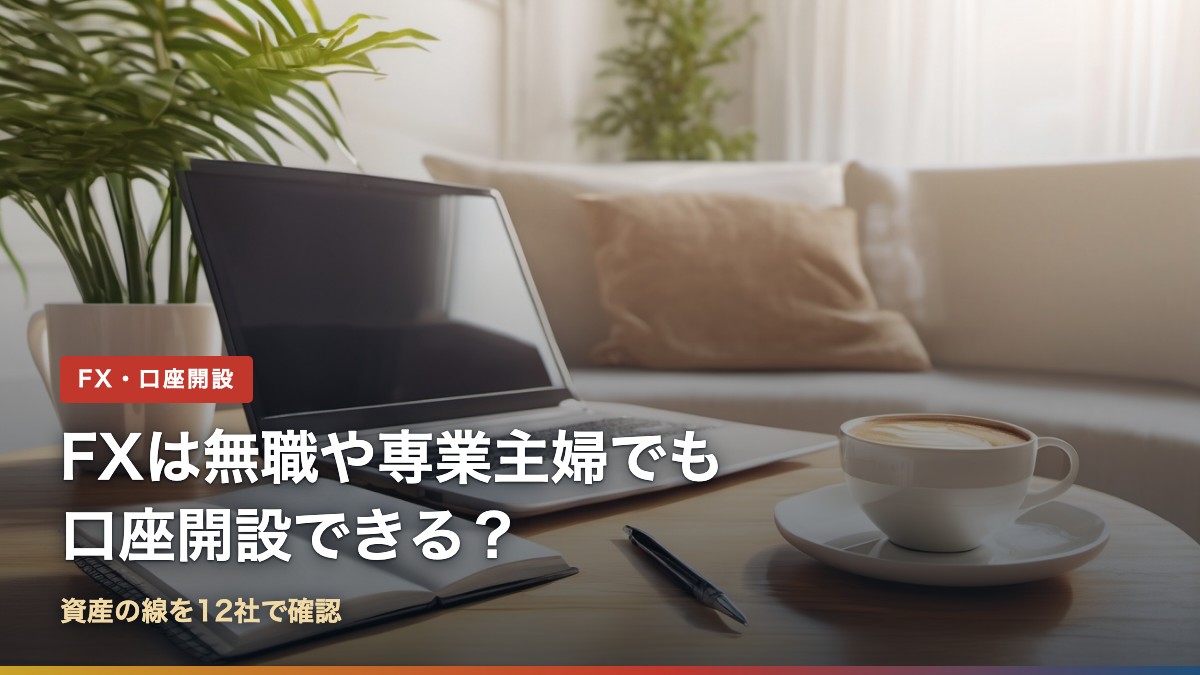 FXは無職や専業主婦でも口座開設できる?資産の線を12社で確認