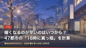 暗くなるのが早いのはいつから？47都市の18時に真っ暗になる日を計算（東京は9月25日から・日没が最も早いのは12月5日）