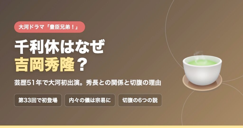 大河ドラマ「豊臣兄弟！」の千利休はなぜ吉岡秀隆？芸歴51年で大河初出演。秀長との関係と切腹の理由