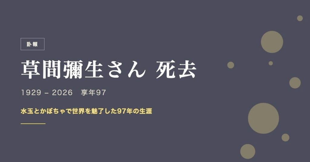 訃報 草間彌生さん死去 1929-2026 享年97 水玉とかぼちゃで世界を魅了した97年の生涯