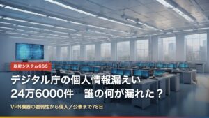 デジタル庁のガバメントソリューションサービス（GSS）への不正アクセスで約24万6000件の個人情報が漏えいした可能性を解説する記事のアイキャッチ