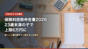 保険料控除申告書2026の書き方 23歳未満の子で生命保険料控除の上限6万円に
