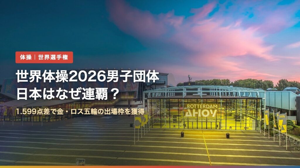 世界体操2026の会場ロッテルダム・アホイ（世界体操2026男子団体、日本はなぜ連覇？）